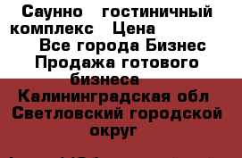 Саунно - гостиничный комплекс › Цена ­ 20 000 000 - Все города Бизнес » Продажа готового бизнеса   . Калининградская обл.,Светловский городской округ 